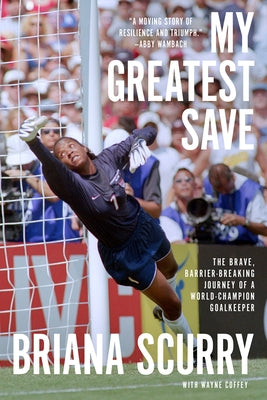My Greatest Save: The Brave, Barrier-Breaking Journey of a World Champion Goalkeeper by Scurry, Briana