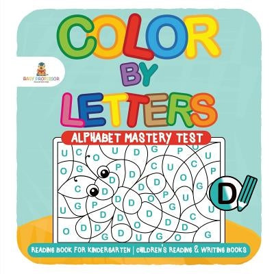 Color by Letters - Alphabet Mastery Test - Reading Book for Kindergarten Children's Reading & Writing Books by Baby Professor