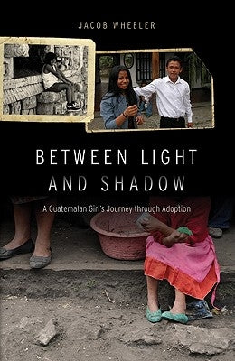 Between Light and Shadow: A Guatemalan Girl's Journey Through Adoption by Wheeler, Jacob R.