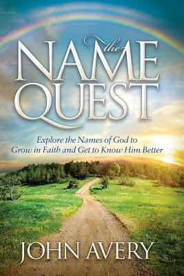 The Name Quest: Explore the Names of God to Grow in Faith and Get to Know Him Better by Avery, John