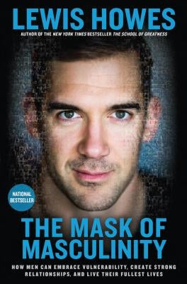 The Mask of Masculinity: How Men Can Embrace Vulnerability, Create Strong Relationships, and Live Their Fullest Lives by Howes, Lewis