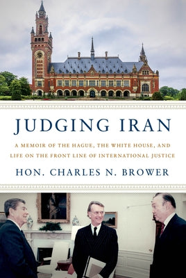 Judging Iran: A Memoir of the Hague, the White House, and Life on the Front Line of International Justice by Brower, Hon Charles N.