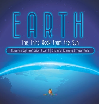 Earth: The Third Rock from the Sun - Astronomy Beginners' Guide Grade 4 - Children's Astronomy & Space Books by Baby Professor