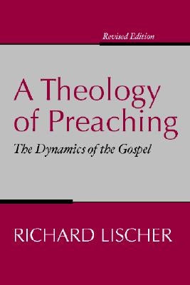 Theology of Preaching: The Dynamics of the Gospel by Lischer, Richard