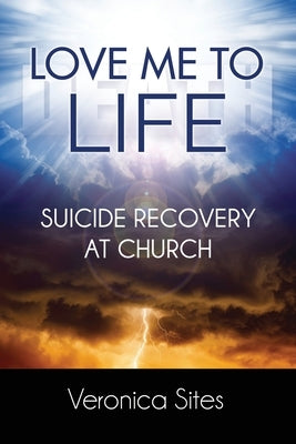 Love Me to Life: Suicide Recovery at Church by Sites, Veronica