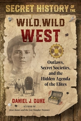 Secret History of the Wild, Wild West: Outlaws, Secret Societies, and the Hidden Agenda of the Elites by Duke, Daniel J.