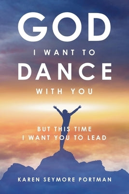 God I Want to Dance With You: But This Time I Want You to Lead by Portman, Karen Semore