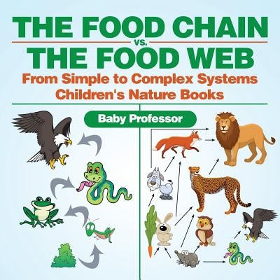 The Food Chain vs. The Food Web - From Simple to Complex Systems - Children's Nature Books by Baby Professor