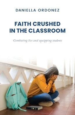 Faith Crushed in the Classroom: Combating lies and equipping students by Ordonez, Daniella