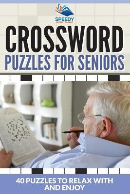 Crossword Puzzles For Seniors: 40 Puzzles To Relax With And Enjoy by Speedy Publishing LLC