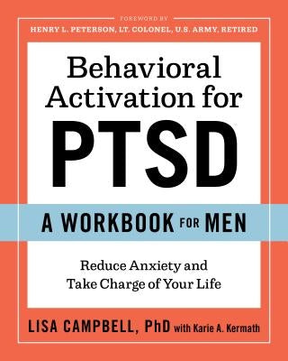 Behavioral Activation for Ptsd: A Workbook for Men: Reduce Anxiety and Take Charge of Your Life by Campbell, Lisa, PhD