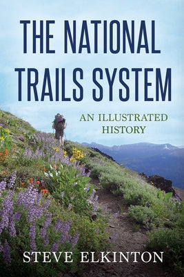 The National Trails System: An Illustrated History by Elkinton, Steve
