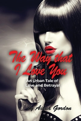 The Way that I Love You: An Urban Tale of Love and Betrayal by Gordon, Aikea