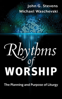 Rhythms of Worship: The Planning and Purpose of Liturgy by Waschevski, Michael