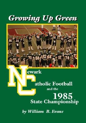 Growing Up Green: Newark Catholic Football and the 1985 State Championship by Evans, William B.