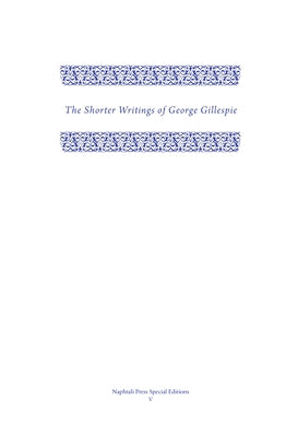 The Shorter Writings of George Gillespie, Volume 1 by Gillespie, George