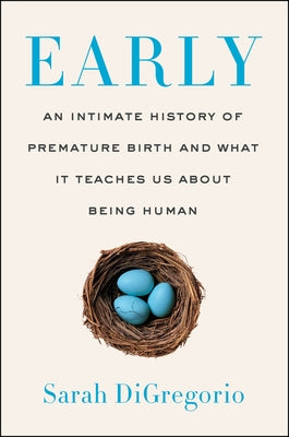 Early: An Intimate History of Premature Birth and What It Teaches Us about Being Human by DiGregorio, Sarah