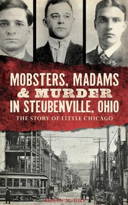 Mobsters, Madams & Murder in Steubenville, Ohio: The Story of Little Chicago by Guy, Susan M.