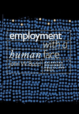 Employment with a Human Face: Balancing Efficiency, Equity, and Voice by Budd, John W.