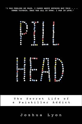 Pill Head: The Secret Life of a Painkiller Addict by Lyon, Joshua