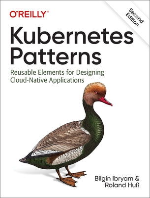Kubernetes Patterns: Reusable Elements for Designing Cloud-Native Applications by Ibryam, Bilgin