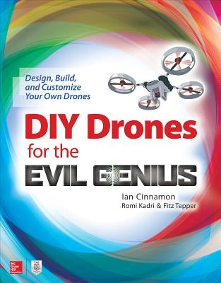 DIY Drones for the Evil Genius: Design, Build, and Customize Your Own Drones by Cinnamon, Ian