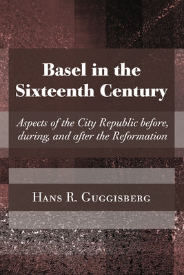 Basel in the Sixteenth Century: Aspects of the City Republic Before, During, and After the Reformation by Guggisberg, Hans Rudolph
