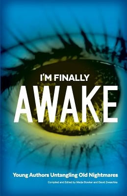 I'm Finally Awake: Young Authors Untangling Old NIghtmares by Bowker, Marjie