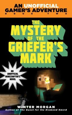 The Mystery of the Griefer's Mark: An Unofficial Gamer''s Adventure, Book Two by Morgan, Winter