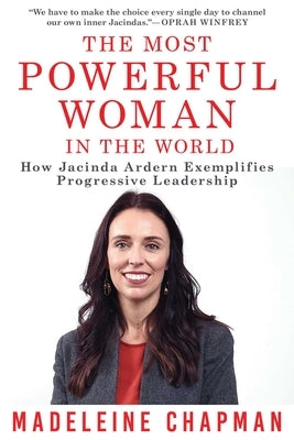 The Most Powerful Woman in the World: How Jacinda Ardern Exemplifies Progressive Leadership by Chapman, Madeleine