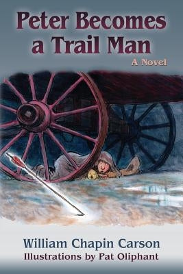 Peter Becomes a Trail Man: The Story of a Boy's Journey on the Santa Fe Trail by Carson, William Chapin