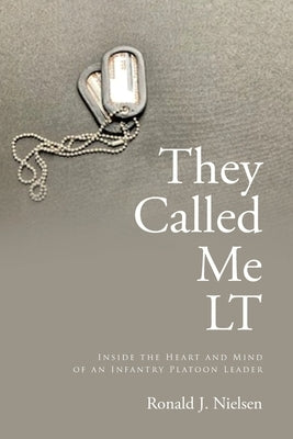 They Called Me LT: Inside the Heart and Mind of an Infantry Platoon Leader by Nielsen, Ronald J.