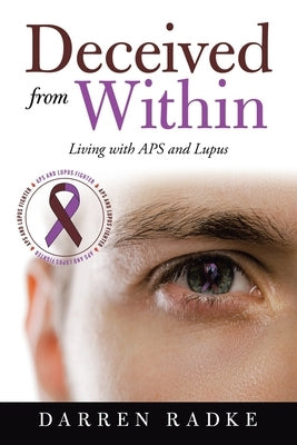 Deceived from Within: Living with Aps and Lupus by Radke, Darren