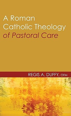 A Roman Catholic Theology of Pastoral Care by Duffy, Regis a. Ofm