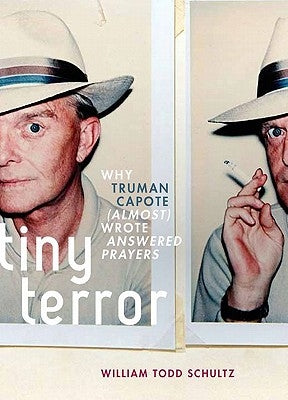 Tiny Terror: Why Truman Capote (Almost) Wrote Answered Prayers by Schultz, William Todd