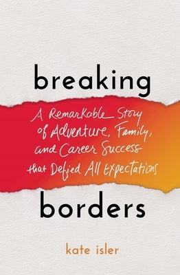 Breaking Borders: A Remarkable Story of Adventure, Family, and Career Success That Defied All Expectations by Isler, Kate