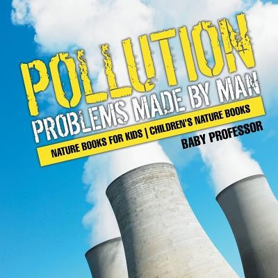 Pollution: Problems Made by Man - Nature Books for Kids Children's Nature Books by Baby Professor