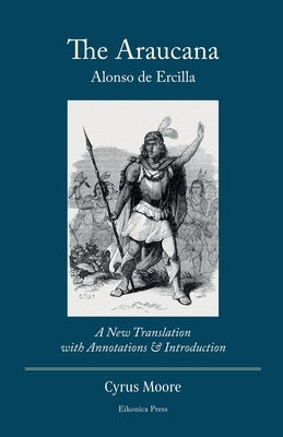 The Araucana: A New Translation with Annotations and Introduction by de Ercilla, Alonso