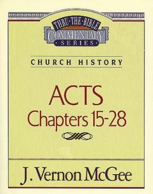 Thru the Bible Vol. 41: Church History (Acts 15-28) by McGee, J. Vernon