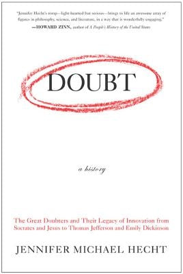 Doubt: A History: The Great Doubters and Their Legacy of Innovation from Socrates and Jesus to Thomas Jefferson and Emily Dickinson by Hecht, Jennifer