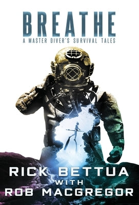 Breathe: A Master Diver's Survival Tales by Bettua, Rick