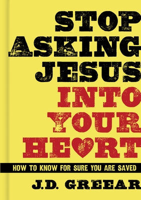 Stop Asking Jesus Into Your Heart: How to Know for Sure You Are Saved by Greear, J. D.