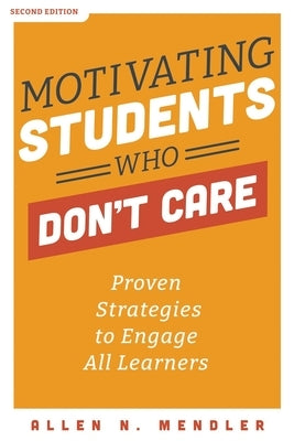 Motivating Students Who Don't Care: Proven Strategies to Engage All Learners, Second Edition (Proven Strategies to Motivate Struggling Students and Sp by Mendler, Allen N.