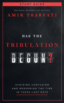 Has the Tribulation Begun? Study Guide: Avoiding Confusion and Redeeming the Time in These Last Days by Tsarfati, Amir