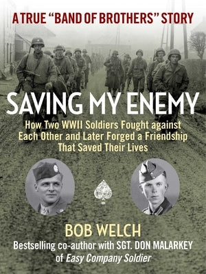 Saving My Enemy: How Two WWII Soldiers Fought Against Each Other and Later Forged a Friendship That Saved Their Lives by Welch, Bob