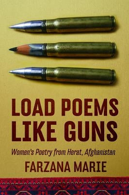 Load Poems Like Guns: Women's Poetry from Herat, Afghanistan by Marie, Farzana