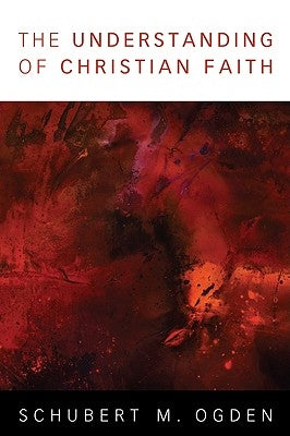 The Understanding of Christian Faith by Ogden, Schubert M.