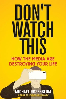 Don't Watch This: How the Media Are Destroying Your Life by Rosenblum, Michael