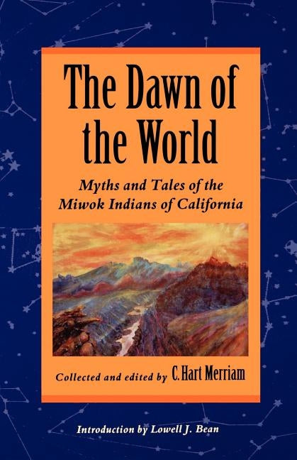 The Dawn of the World: Myths and Tales of the Miwok Indians of California by Bean, Lowell J.