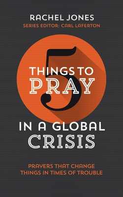 5 Things to Pray in a Global Crisis: Prayers That Change Things in Times of Trouble by Jones, Rachel